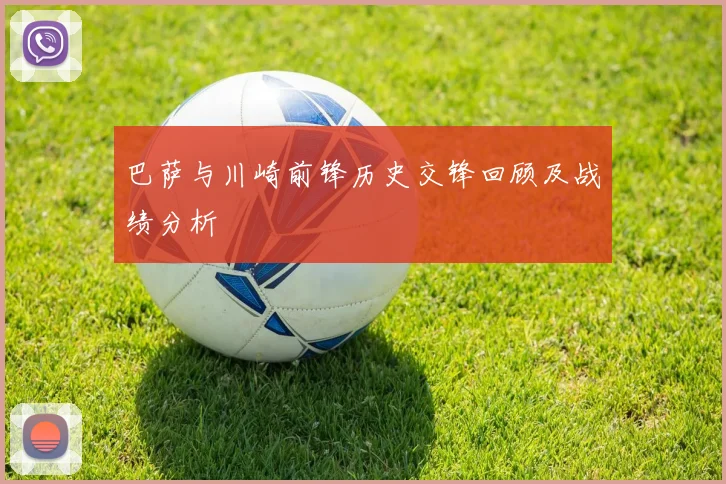 巴萨与川崎前锋历史交锋回顾及战绩分析