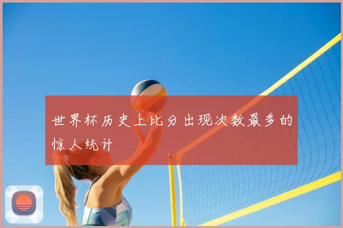 世界杯历史上比分出现次数最多的惊人统计