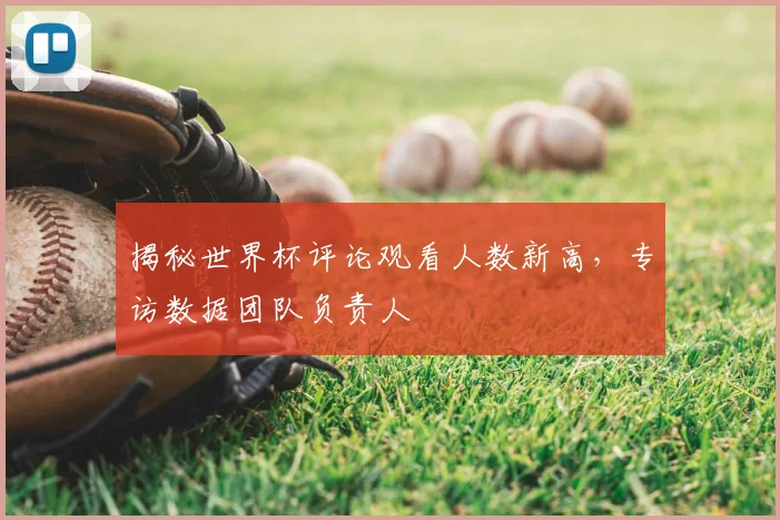 揭秘世界杯评论观看人数新高，专访数据团队负责人