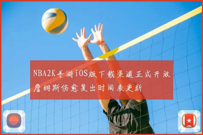 NBA2K手游iOS版下载渠道正式开放詹姆斯伤愈复出时间表更新