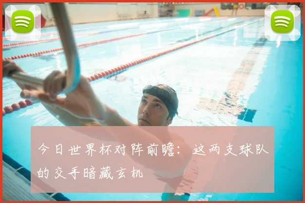 今日世界杯对阵前瞻：这两支球队的交手暗藏玄机