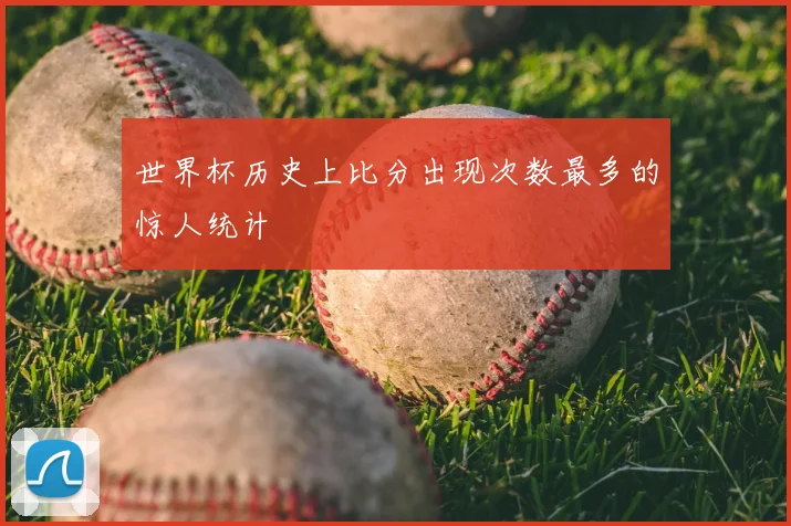 世界杯历史上比分出现次数最多的惊人统计