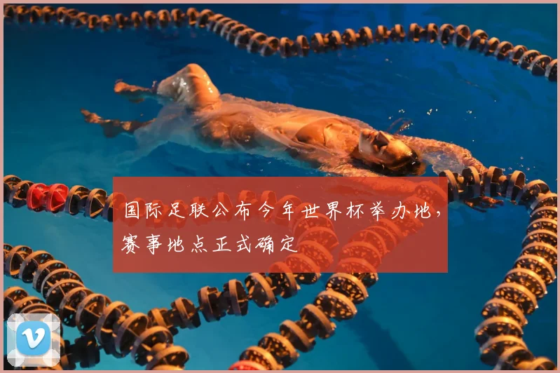 国际足联公布今年世界杯举办地，赛事地点正式确定