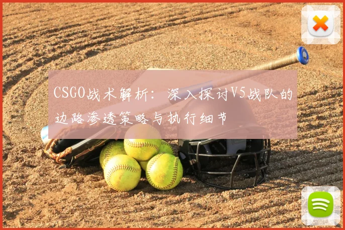 CSGO战术解析：深入探讨V5战队的边路渗透策略与执行细节