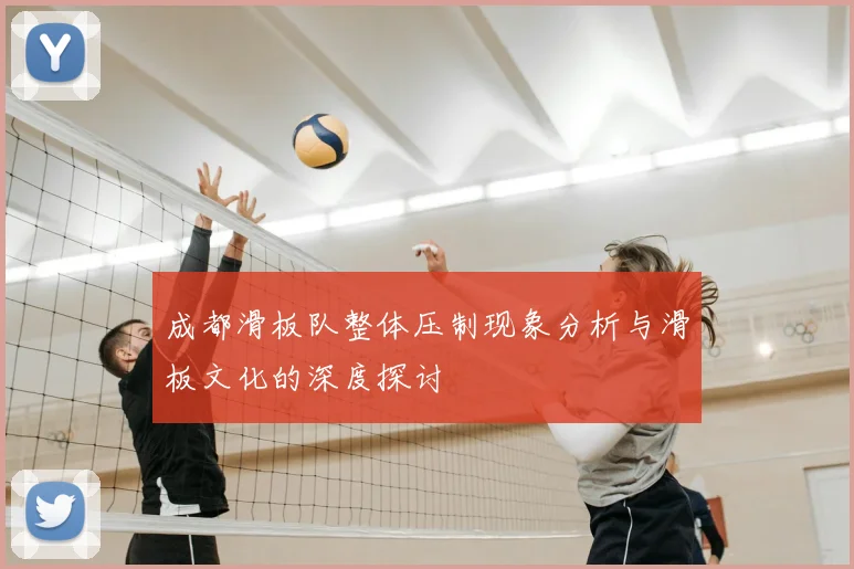 成都滑板队整体压制现象分析与滑板文化的深度探讨