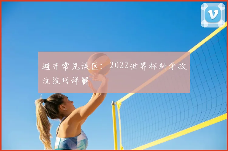 避开常见误区：2022世界杯科学投注技巧详解
