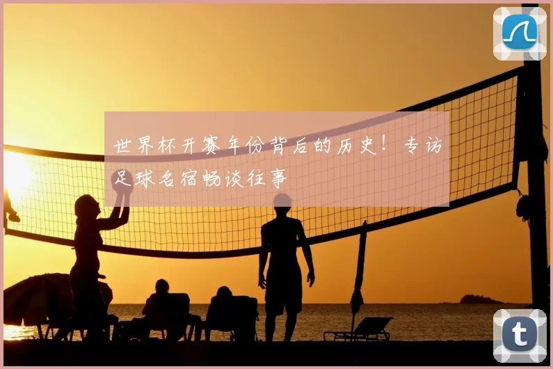 世界杯开赛年份背后的历史！专访足球名宿畅谈往事