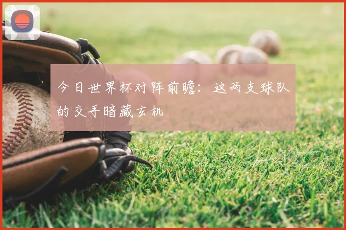 今日世界杯对阵前瞻：这两支球队的交手暗藏玄机