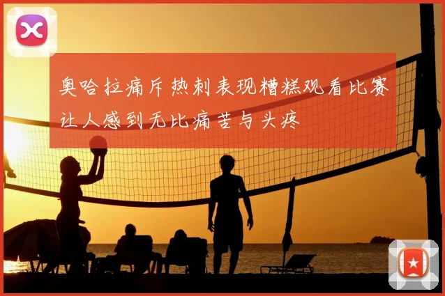 奥哈拉痛斥热刺表现糟糕观看比赛让人感到无比痛苦与头疼