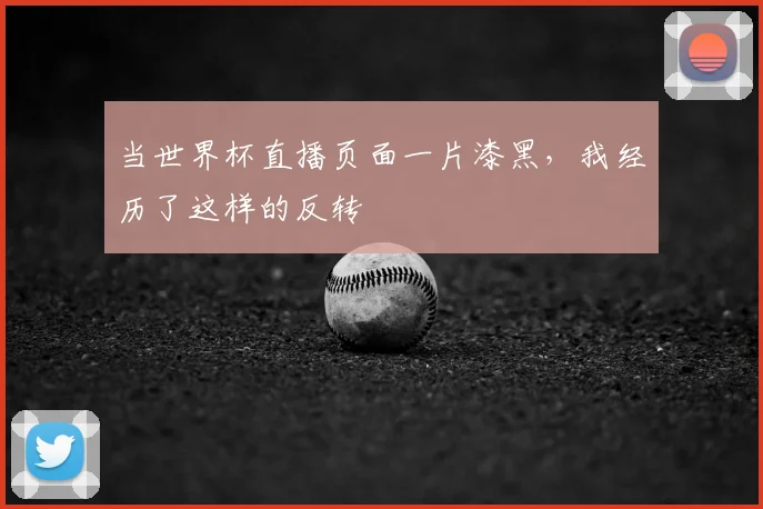 当世界杯直播页面一片漆黑，我经历了这样的反转