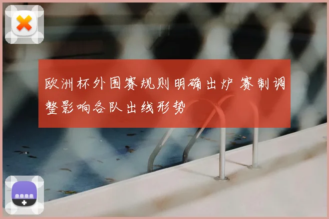 欧洲杯外围赛规则明确出炉 赛制调整影响各队出线形势