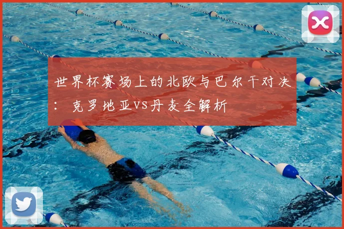 世界杯赛场上的北欧与巴尔干对决：克罗地亚vs丹麦全解析