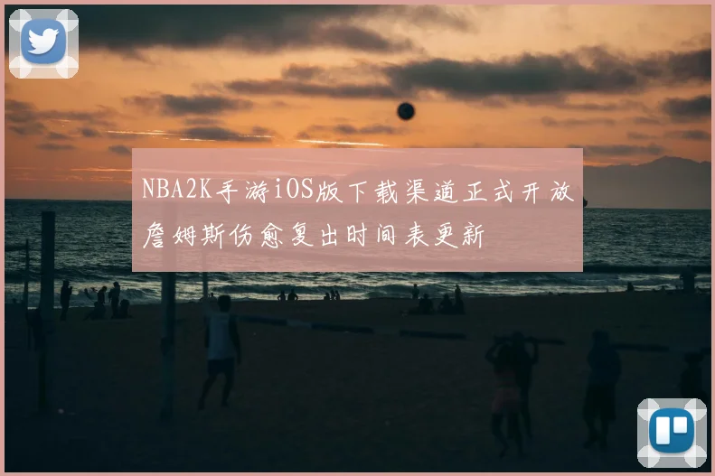 NBA2K手游iOS版下载渠道正式开放詹姆斯伤愈复出时间表更新