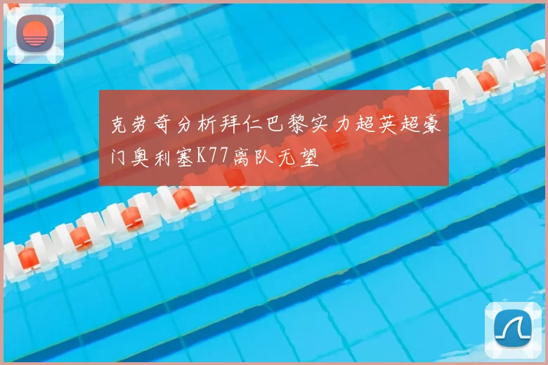 克劳奇分析拜仁巴黎实力超英超豪门奥利塞K77离队无望