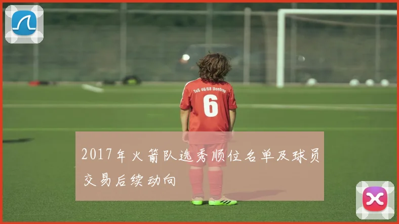 2017年火箭队选秀顺位名单及球员交易后续动向