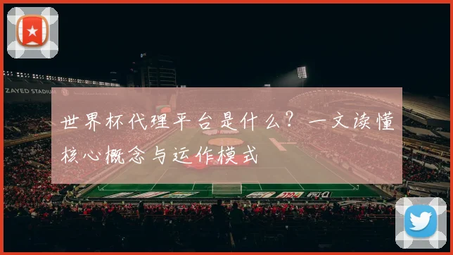 世界杯代理平台是什么?一文读懂核心概念与运作模式