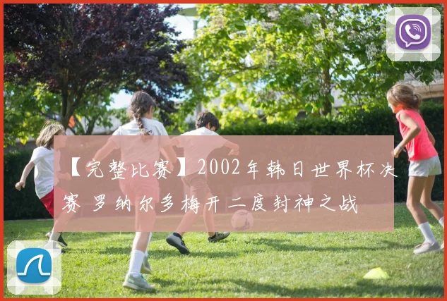 【完整比赛】2002年韩日世界杯决赛 罗纳尔多梅开二度封神之战