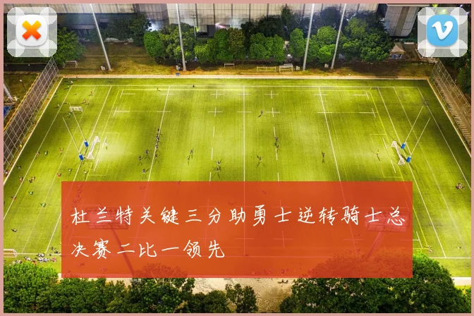 杜兰特关键三分助勇士逆转骑士总决赛二比一领先