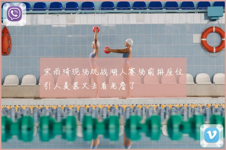 宋雨琦现场观战湖人赛场前排座位引人羡慕又去看老詹了