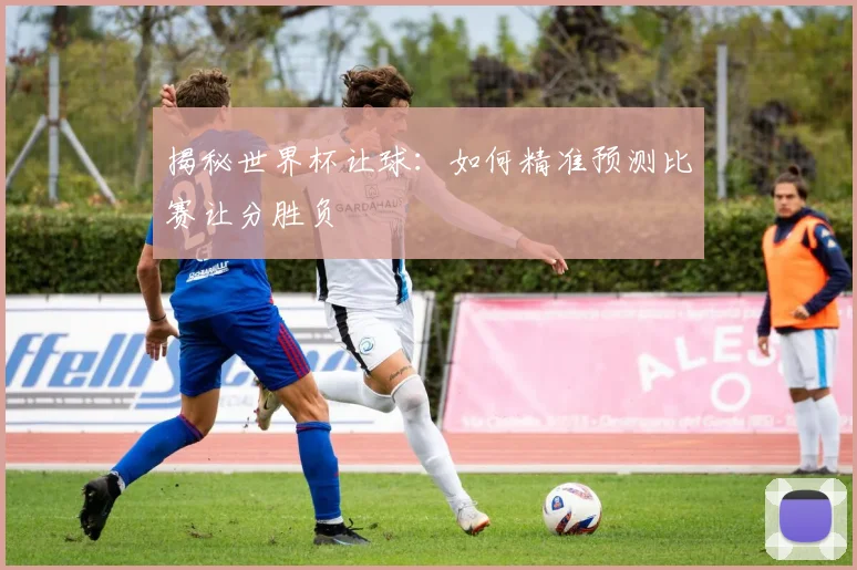 揭秘世界杯让球：如何精准预测比赛让分胜负