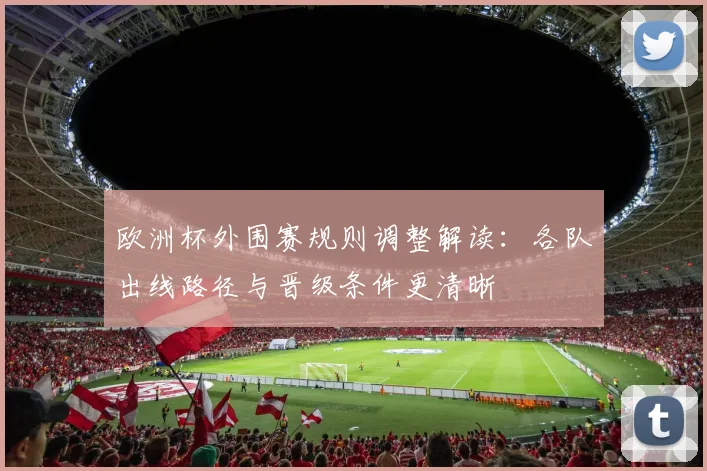 欧洲杯外围赛规则调整解读：各队出线路径与晋级条件更清晰