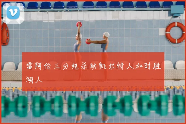 雷阿伦三分绝杀助凯尔特人加时胜湖人