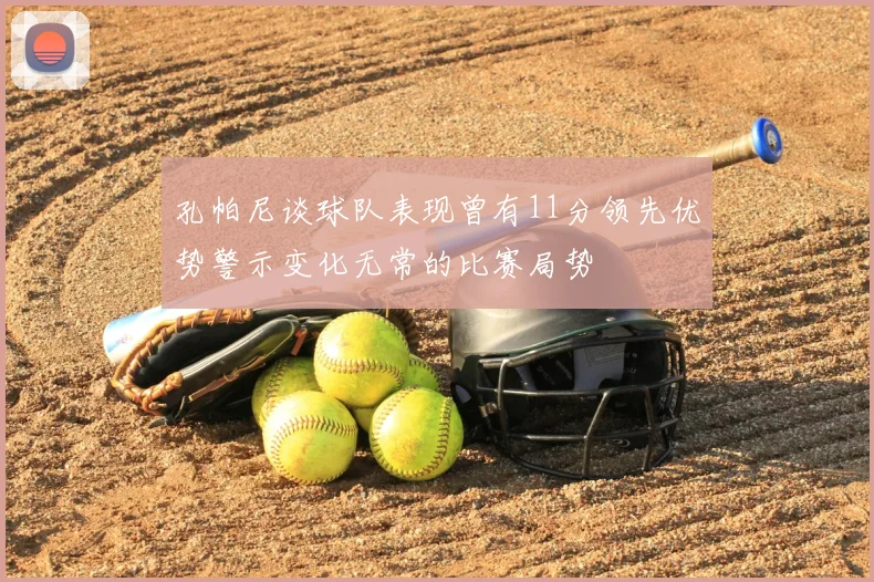 孔帕尼谈球队表现曾有11分领先优势警示变化无常的比赛局势