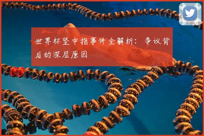 世界杯竖中指事件全解析:争议背后的深层原因