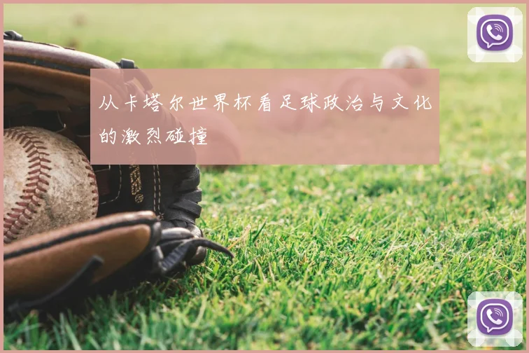 从卡塔尔世界杯看足球政治与文化的激烈碰撞