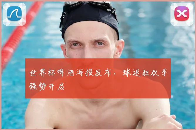 世界杯啤酒海报发布,球迷狂欢季强势开启
