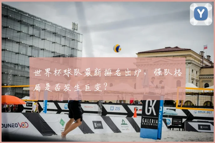 世界杯球队最新排名出炉，强队格局是否发生巨变？