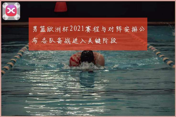 男篮欧洲杯2021赛程与对阵安排公布 各队备战进入关键阶段