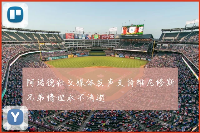 阿诺德社交媒体发声支持维尼修斯兄弟情谊永不消逝
