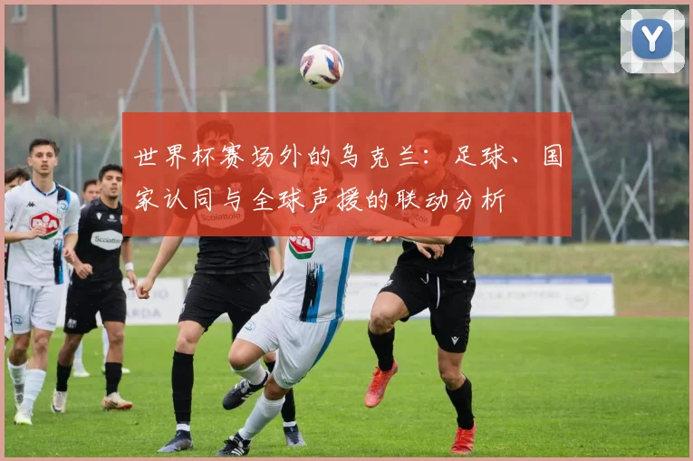 世界杯赛场外的乌克兰:足球、国家认同与全球声援的联动分析
