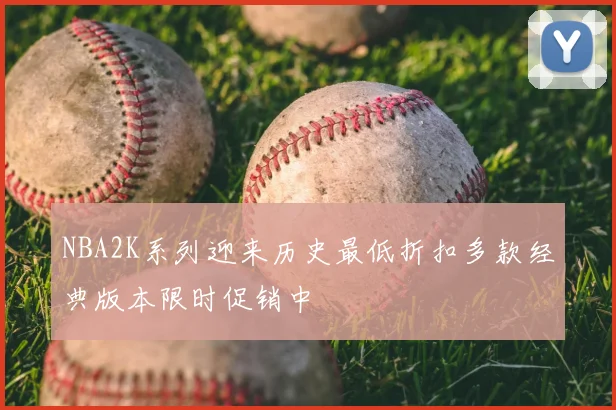 NBA2K系列迎来历史最低折扣多款经典版本限时促销中