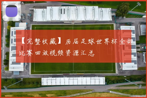【完整收藏】历届足球世界杯全部比赛回放视频资源汇总