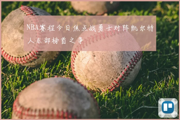 NBA赛程今日焦点战勇士对阵凯尔特人东部榜首之争