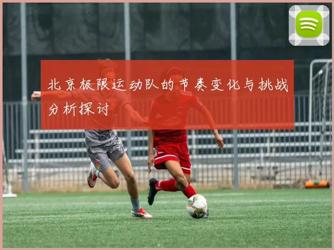 北京极限运动队的节奏变化与挑战分析探讨