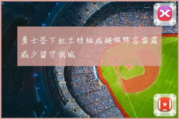勇士签下杜兰特组成超级阵容雷霆威少留守俄城