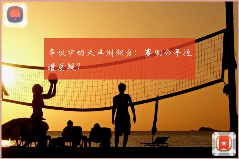 争议中的大洋洲积分:赛制公平性遭质疑?