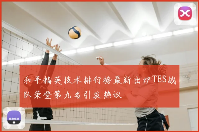 和平精英技术排行榜最新出炉TES战队荣登第九名引发热议