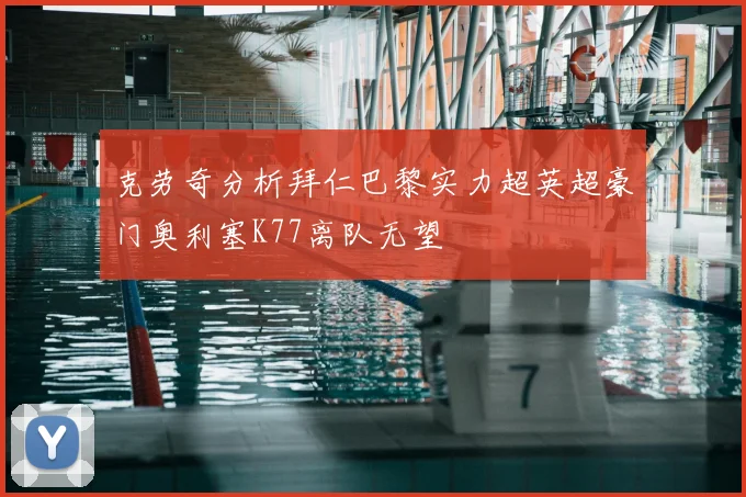 克劳奇分析拜仁巴黎实力超英超豪门奥利塞K77离队无望