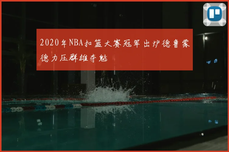 2020年NBA扣篮大赛冠军出炉德鲁蒙德力压群雄夺魁