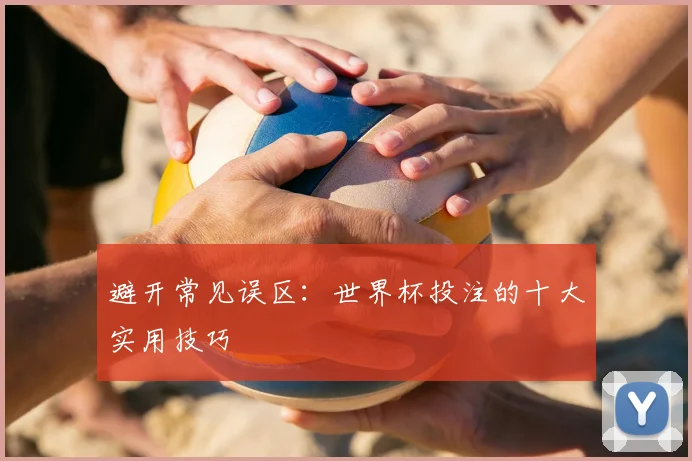 避开常见误区：世界杯投注的十大实用技巧