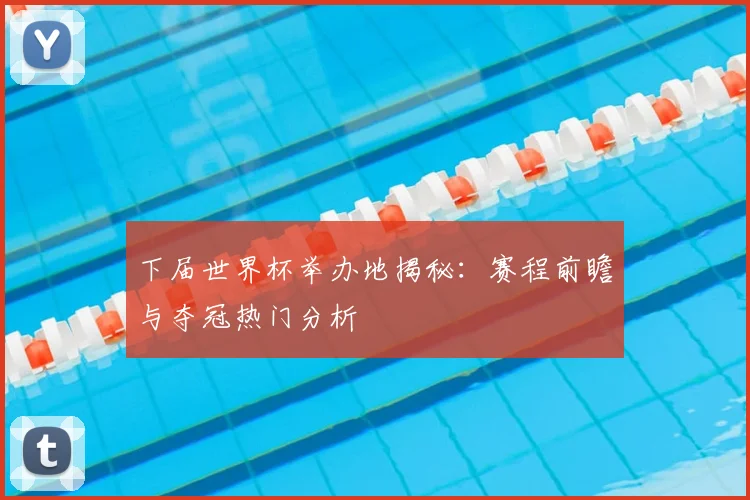 下届世界杯举办地揭秘：赛程前瞻与夺冠热门分析