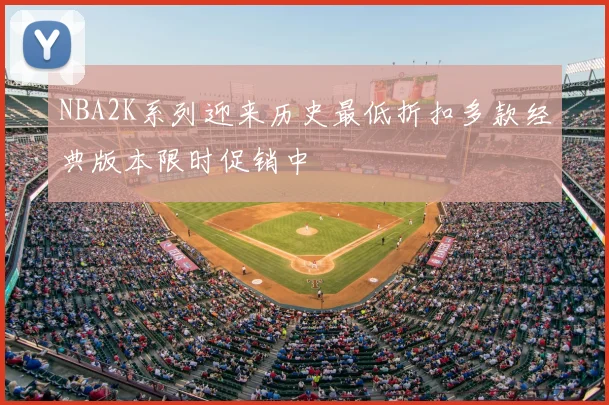 NBA2K系列迎来历史最低折扣多款经典版本限时促销中