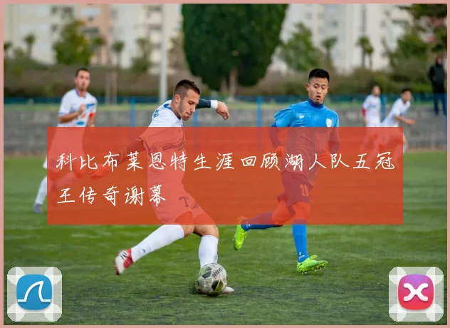 科比布莱恩特生涯回顾湖人队五冠王传奇谢幕
