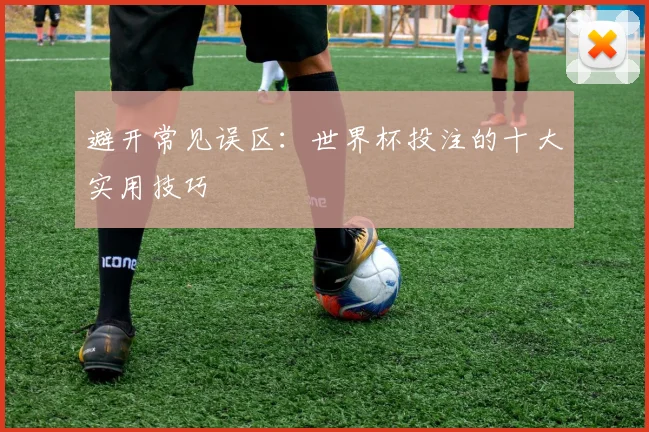 避开常见误区：世界杯投注的十大实用技巧