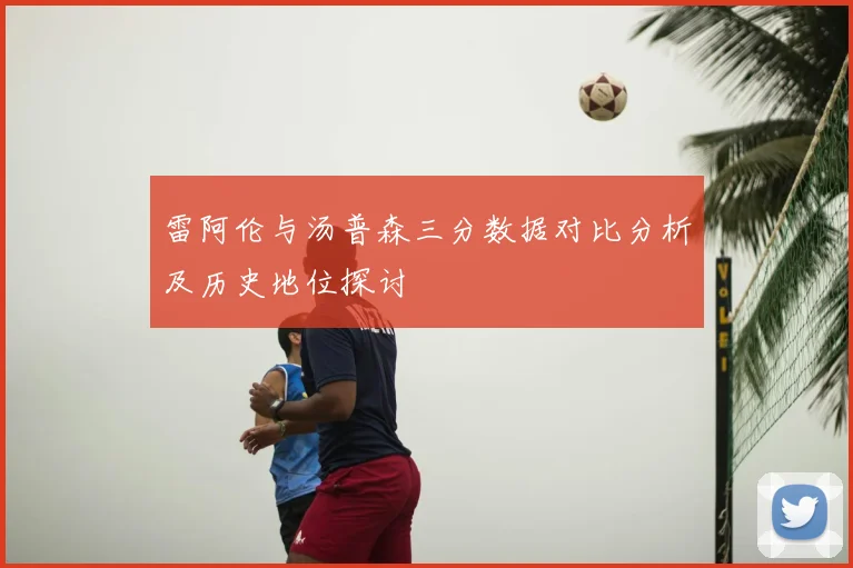 雷阿伦与汤普森三分数据对比分析及历史地位探讨