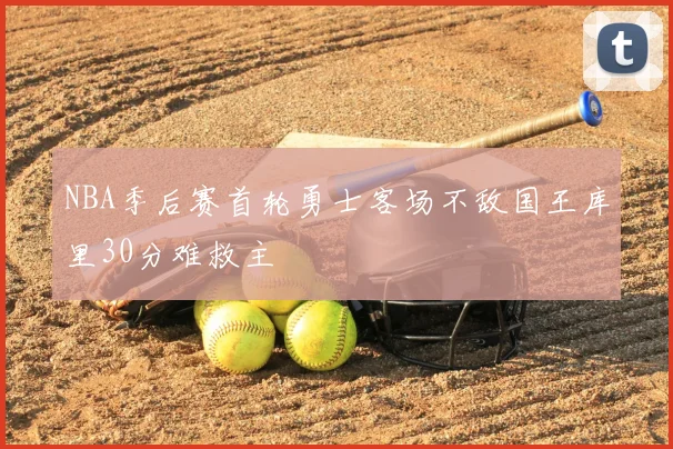NBA季后赛首轮勇士客场不敌国王库里30分难救主